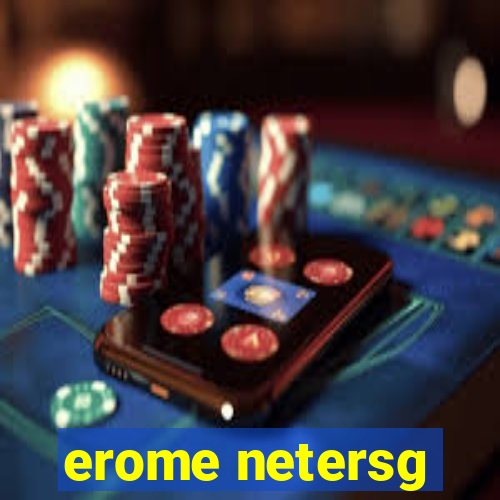 erome netersg